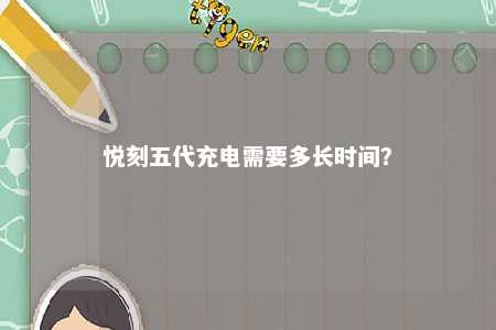 悦刻五代充电需要多长时间�？ 